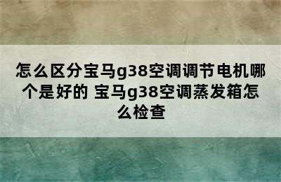 怎么区分宝马g38空调调节电机哪个是好的 宝马g38空调蒸发箱怎么检查